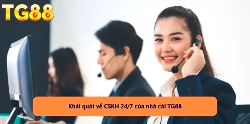 CSKH 24/7 : Hỗ Trợ Nhanh Chóng Mọi Lúc, Mọi Nơi Tại TG88